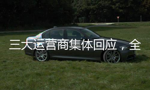 三大運營商集體回應(yīng)，全面自查，行業(yè)內(nèi)部積極展開自查行動