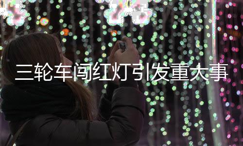三輪車闖紅燈引發(fā)重大事故后的逃逸事件深度解析