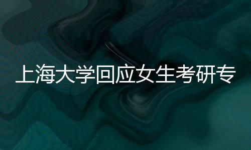 上海大學(xué)回應(yīng)女生考研專業(yè)課成績出現(xiàn)罕見低分事件
