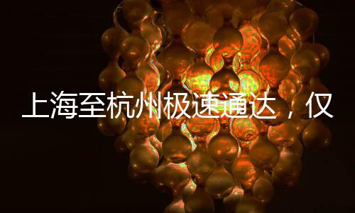 上海至杭州極速通達(dá)，僅需15分鐘