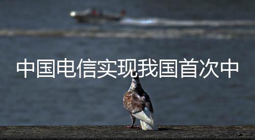 中國電信實(shí)現(xiàn)我國首次中軌道衛(wèi)星極地4/5G通信 網(wǎng)速超100Mbps