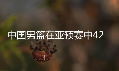 中國男籃在亞預賽中42分大勝日本，展現(xiàn)強勢實力與團隊合作精神