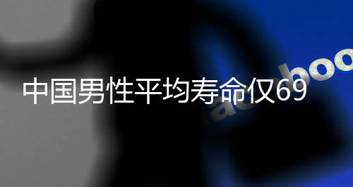 中國男性平均壽命僅69.9歲？真相揭曉