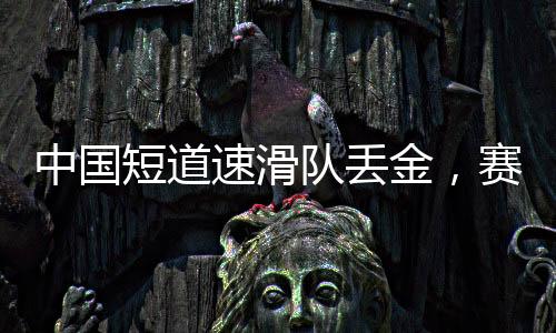 中國(guó)短道速滑隊(duì)丟金，賽場(chǎng)失利背后的思考與挑戰(zhàn)