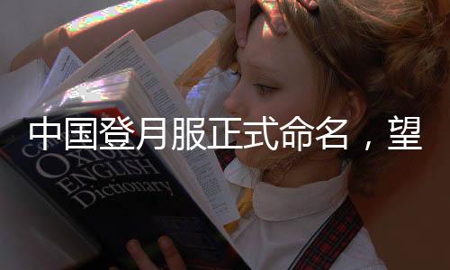 中國(guó)登月服正式命名，望宇——邁向月球的宇宙探索者新裝
