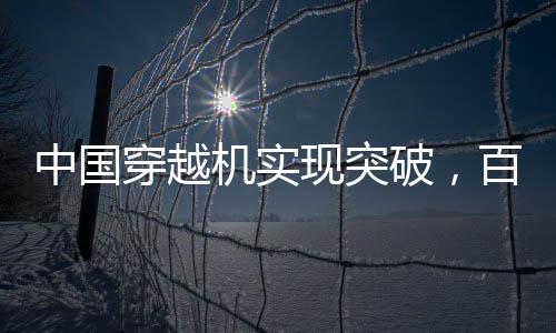 中國(guó)穿越機(jī)實(shí)現(xiàn)突破，百公里加速時(shí)間不到1秒