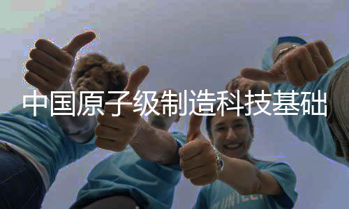 中國原子級(jí)制造科技基礎(chǔ)和產(chǎn)業(yè)發(fā)展已初具規(guī)模