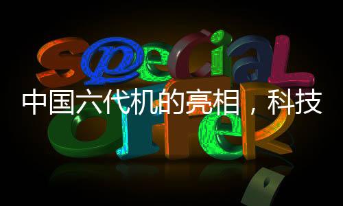 中國六代機(jī)的亮相，科技強(qiáng)國的航空新篇章