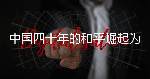 中國四十年的和平崛起為何被美國視為威脅，探究背后的深層次原因