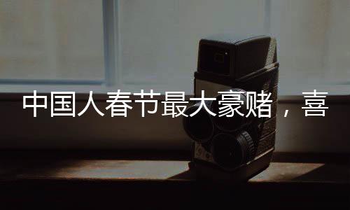 中國人春節(jié)最大豪賭，喜慶之際，民俗盛宴中的盛況揭秘