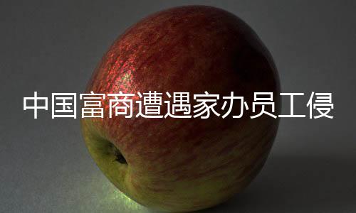 中國(guó)富商遭遇家辦員工侵吞四億元巨額資產(chǎn)的警示案例分析