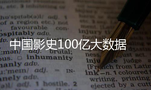 中國影史100億大數(shù)據(jù)回顧，票房奇跡背后的故事脈絡(luò)