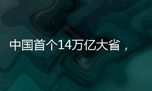 中國首個14萬億大省，經(jīng)濟崛起的嶄新篇章