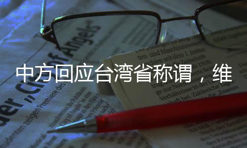 中方回應(yīng)臺(tái)灣省稱謂，維護(hù)祖國(guó)統(tǒng)一的重要性及其未來(lái)策略構(gòu)想