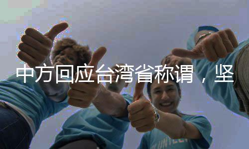 中方回應臺灣省稱謂，堅定維護國家主權(quán)與統(tǒng)一