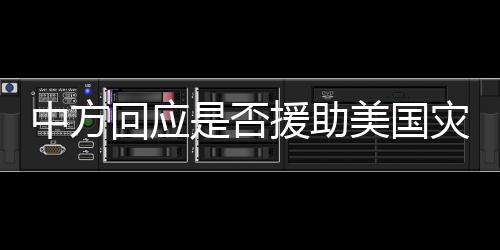 中方回應(yīng)是否援助美國(guó)災(zāi)民