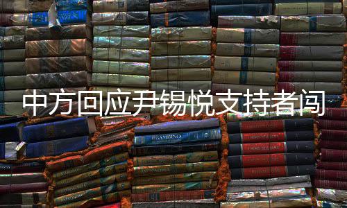 中方回應尹錫悅支持者闖中使館未遂，堅定維護國家主權(quán)與尊嚴