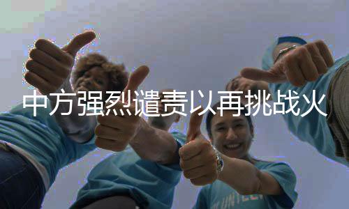 中方強(qiáng)烈譴責(zé)以再挑戰(zhàn)火，維護(hù)和平穩(wěn)定不容挑釁