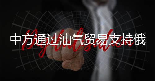 中方通過油氣貿(mào)易支持俄？王毅回應(yīng)