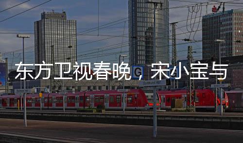 東方衛(wèi)視春晚，宋小寶與文松的爆笑小品引領(lǐng)歡樂(lè)熱潮