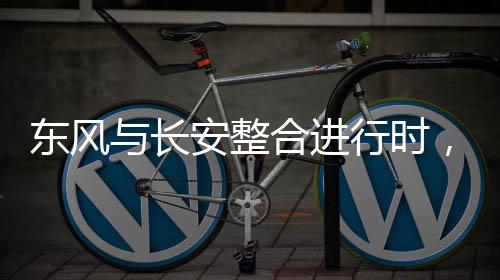 東風(fēng)與長安整合進(jìn)行時，構(gòu)建汽車行業(yè)的嶄新篇章