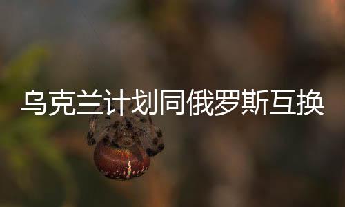 烏克蘭計劃同俄羅斯互換部分領(lǐng)土，地緣政治的新動態(tài)