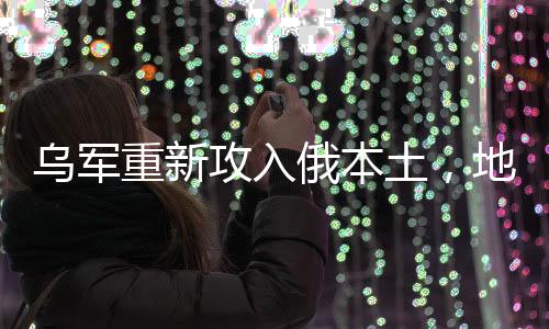 烏軍重新攻入俄本土，地區(qū)沖突的演變與影響分析