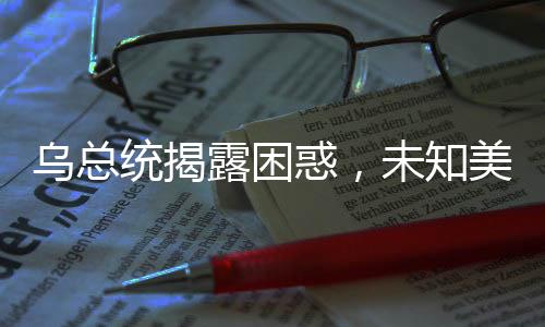 烏總統(tǒng)揭露困惑，未知美國援助資金去向