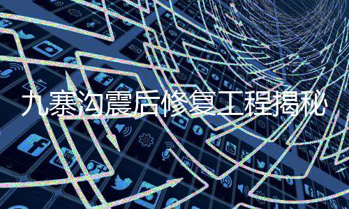 九寨溝震后修復(fù)工程揭秘，糯米汁的獨(dú)特應(yīng)用