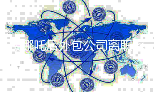 接哪吒后外包公司離職率飆升現(xiàn)象探討