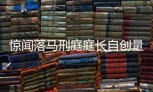 驚聞落馬刑庭庭長(zhǎng)自創(chuàng)量刑原則，法律之光還是私權(quán)之影？