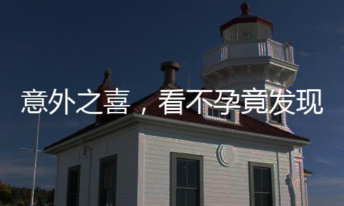 意外之喜，看不孕竟發(fā)現(xiàn)懷孕已七月