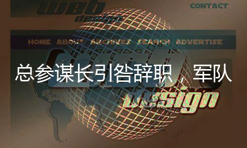 總參謀長引咎辭職，軍隊內(nèi)部調(diào)整的重要決策