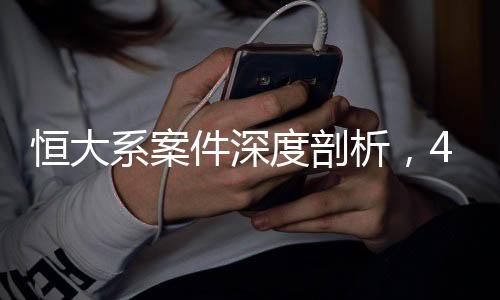 恒大系案件深度剖析，42人被審查起訴