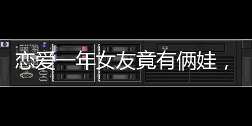 戀愛一年女友竟有倆娃，震驚之下的情感探索與挑戰(zhàn)