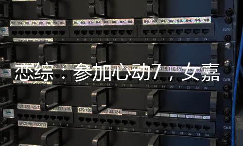 戀綜：參加心動7，女嘉賓全淪陷