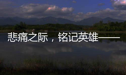 悲痛之際，銘記英雄——紀(jì)念因公犧牲的27歲輔警，他的孩子剛滿百天