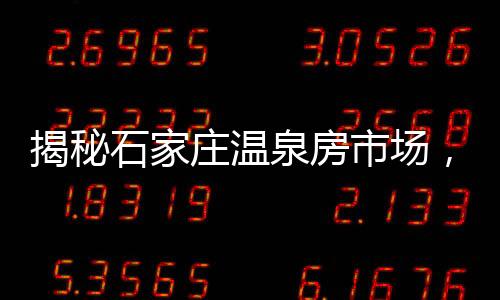 揭秘石家莊溫泉房市場，六萬預算能否實現(xiàn)溫泉夢想？