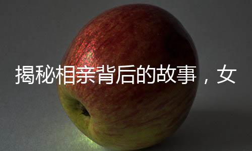 揭秘相親背后的故事，女生醒來發(fā)現(xiàn)相親對(duì)象站在床邊擺拍