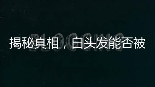 揭秘真相，白頭發(fā)能否被拔掉？一篇文章為你解讀