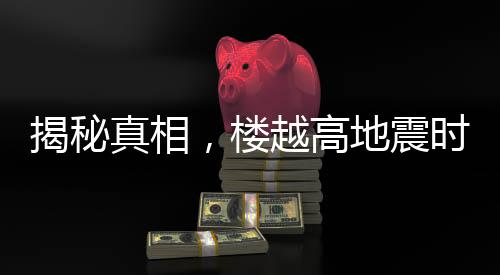 揭秘真相，樓越高地震時越容易倒塌？謠言！
