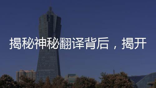 揭秘神秘翻譯背后，揭開‘急急如律令’的奧義——獨(dú)家解讀與深度分析揭秘其內(nèi)涵。