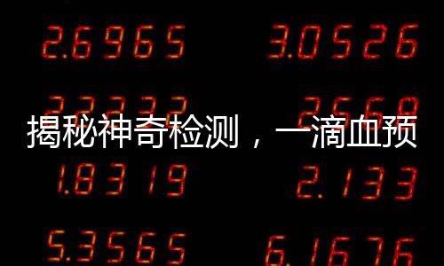 揭秘神奇檢測，一滴血預測上百種疾病