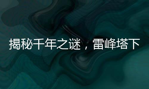 揭秘千年之謎，雷峰塔下的神秘小白傳說