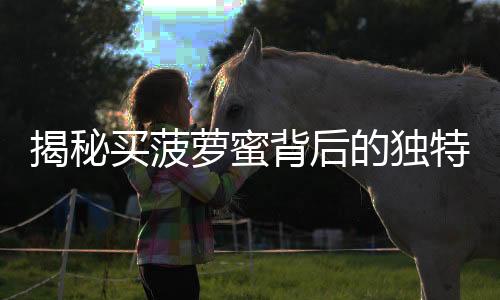 揭秘買(mǎi)菠蘿蜜背后的獨(dú)特選擇，買(mǎi)核不買(mǎi)肉？探尋背后的原因與意義