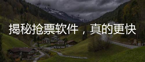揭秘?fù)屍避浖?，真的更快搶票還是謠言？