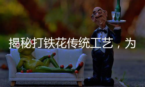 揭秘打鐵花傳統(tǒng)工藝，為何表演時(shí)不穿衣服？