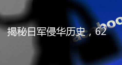 揭秘日軍侵華歷史，622張照片背后的殘酷真相