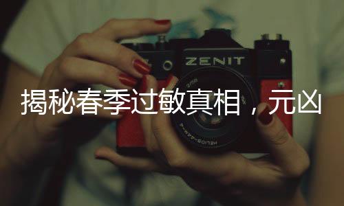 揭秘春季過(guò)敏真相，元兇不只是花粉