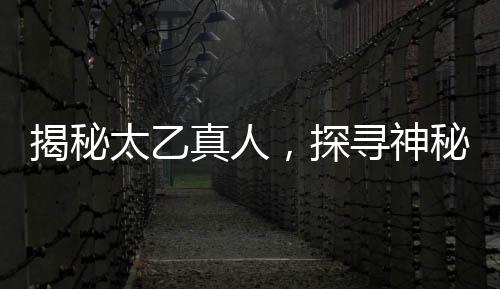 揭秘太乙真人，探尋神秘神仙的真實身份